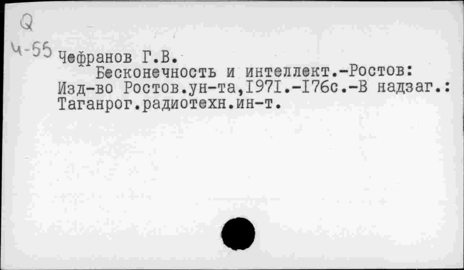 ﻿3
~Чефранов Г.В.
Бесконечность и интеллект.-Ростов: Изд-во Ростов.ун-та,1971.-176с.-В надзаг.: Таганрог.радиотехн.ин-т.